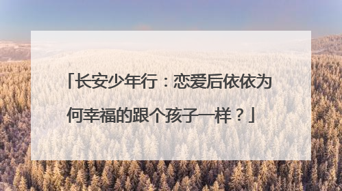 长安少年行：恋爱后依依为何幸福的跟个孩子一样？