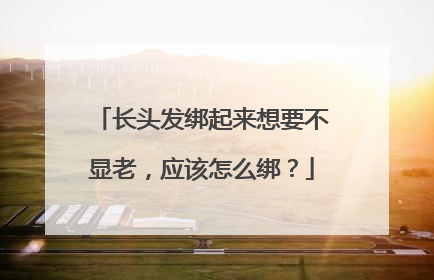 长头发绑起来想要不显老，应该怎么绑？
