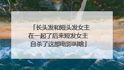 长头发和短头发女主在一起了后来短发女主自杀了这部电影叫啥