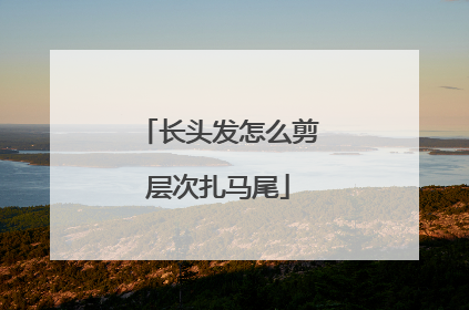 长头发怎么剪层次扎马尾