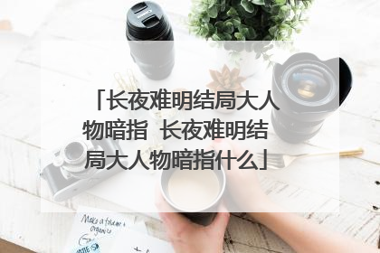 长夜难明结局大人物暗指 长夜难明结局大人物暗指什么