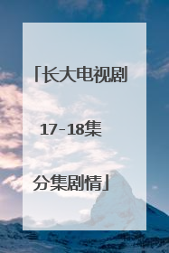 长大电视剧17-18集分集剧情