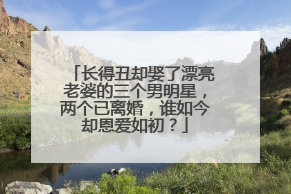 长得丑却娶了漂亮老婆的三个男明星,两个已离婚,谁如今却恩爱如初?