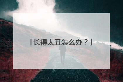 长得太丑怎么办？