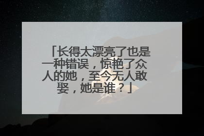 长得太漂亮了也是一种错误，惊艳了众人的她，至今无人敢娶，她是谁？