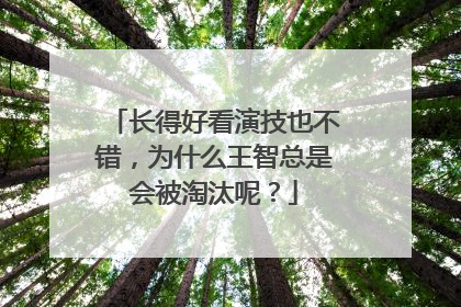 长得好看演技也不错,为什么王智总是会被淘汰呢?