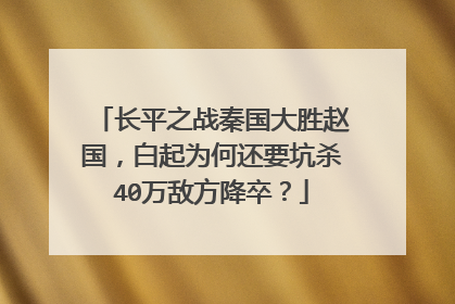长平之战秦国大胜赵国，白起为何还要坑杀40万敌方降卒？