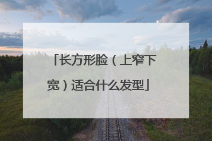 长方形脸(上窄下宽)适合什么发型