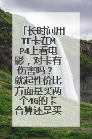 长时间用TF卡在MP4上看电影,对卡有伤害吗? 就起性价比方面是买两个4G的卡合算还是买一个8G的卡合算?