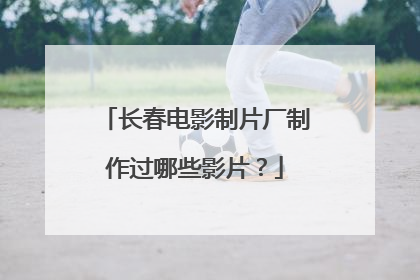 长春电影制片厂制作过哪些影片？