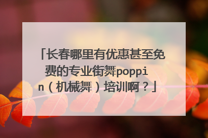 长春哪里有优惠甚至免费的专业街舞poppin(机械舞)培训啊?