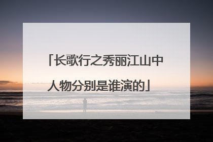 长歌行之秀丽江山中人物分别是谁演的