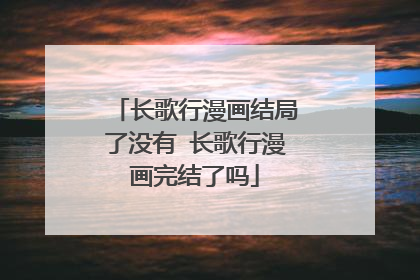 长歌行漫画结局了没有 长歌行漫画完结了吗