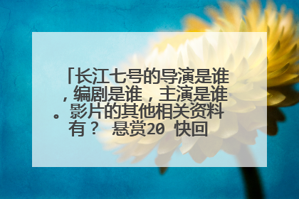 长江七号的导演是谁，编剧是谁，主演是谁。影片的其他相关资料有？ 悬赏20 快回答啊!!!