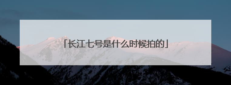 长江七号是什么时候拍的