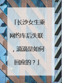 长沙女生乘网约车后失联，滴滴是如何回应的？