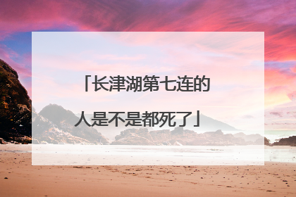 长津湖第七连的人是不是都死了