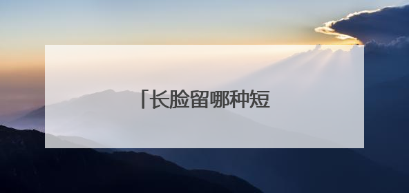 长脸留哪种短发最好看？