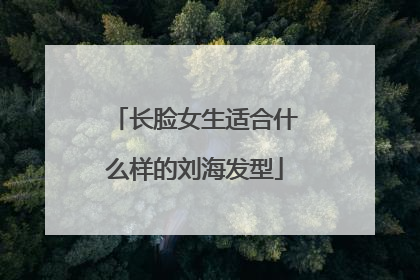 长脸女生适合什么样的刘海发型