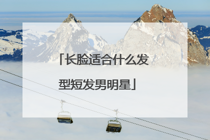 长脸适合什么发型短发男明星