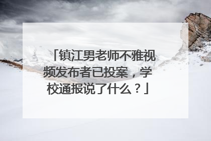 镇江男老师不雅视频发布者已投案，学校通报说了什么？