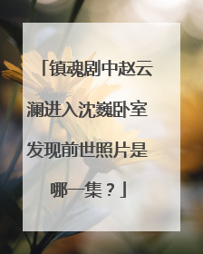 镇魂剧中赵云澜进入沈巍卧室发现前世照片是哪一集?