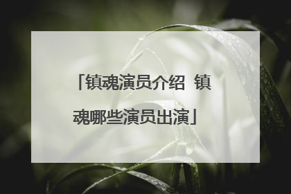 镇魂演员介绍 镇魂哪些演员出演