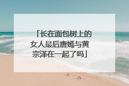 长在面包树上的女人最后唐嫣与黄宗泽在一起了吗