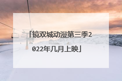 镜双城动漫第三季2022年几月上映