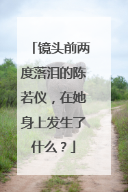 镜头前两度落泪的陈若仪，在她身上发生了什么？