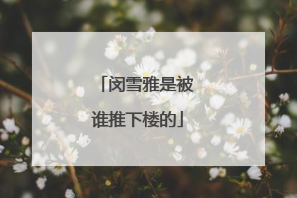 闵雪雅是被谁推下楼的