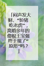 闷声发大财、“扮猪吃老虎”，离婚多年的傻根王宝强终于现了“原形”吗？