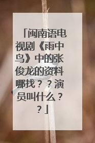 闽南语电视剧《雨中鸟》中的张俊龙的资料哪找??演员叫什么??