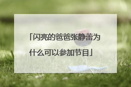 闪亮的爸爸张静蕾为什么可以参加节目