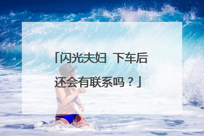 闪光夫妇 下车后 还会有联系吗？
