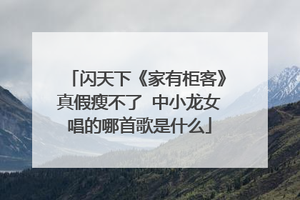 闪天下《家有柜客》真假瘦不了 中小龙女唱的哪首歌是什么