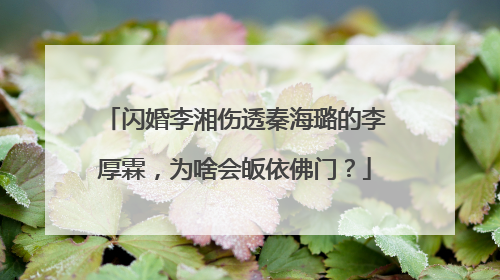 闪婚李湘伤透秦海璐的李厚霖,为啥会皈依佛门?