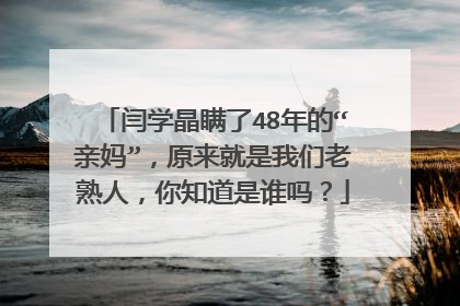 闫学晶瞒了48年的“亲妈”，原来就是我们老熟人，你知道是谁吗？