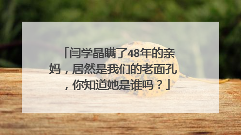 闫学晶瞒了48年的亲妈，居然是我们的老面孔，你知道她是谁吗？