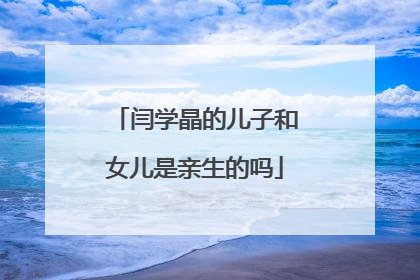 闫学晶的儿子和女儿是亲生的吗