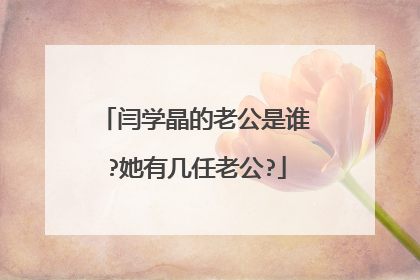 闫学晶的老公是谁?她有几任老公?