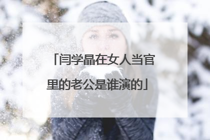 闫学晶在女人当官里的老公是谁演的