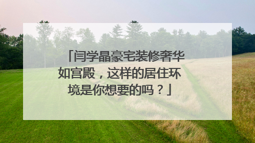 闫学晶豪宅装修奢华如宫殿,这样的居住环境是你想要的吗?