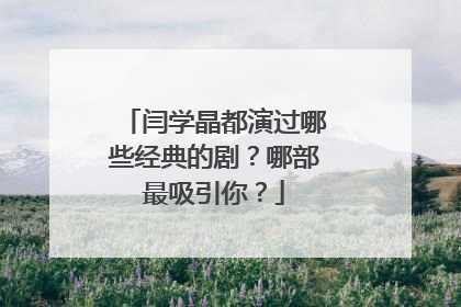 闫学晶都演过哪些经典的剧？哪部最吸引你？