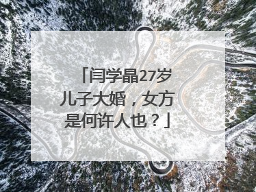 闫学晶27岁儿子大婚，女方是何许人也？