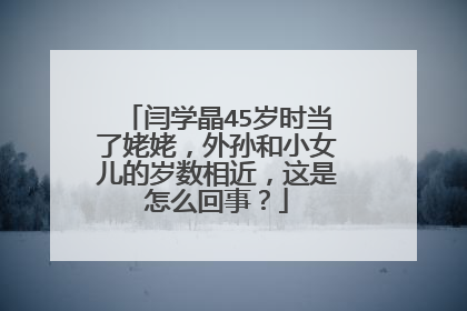 闫学晶45岁时当了姥姥,外孙和小女儿的岁数相近,这是怎么回事?