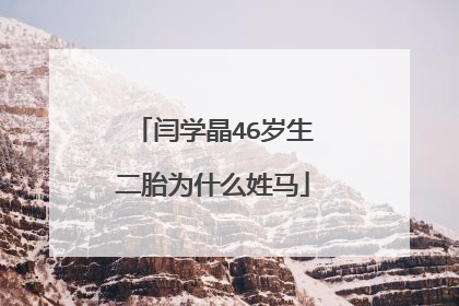 闫学晶46岁生二胎为什么姓马