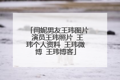 闫妮男友王玮图片 演员王玮照片 王玮个人资料 王玮微博 王玮博客