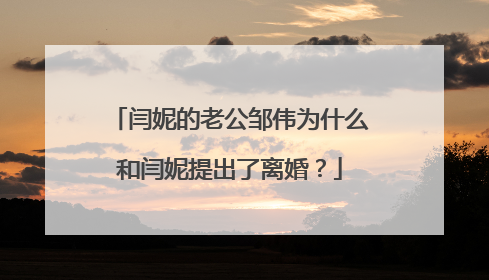 闫妮的老公邹伟为什么和闫妮提出了离婚？