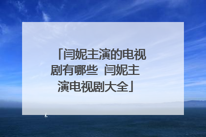 闫妮主演的电视剧有哪些 闫妮主演电视剧大全